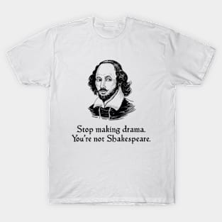 Stop Making Drama. You're Not Shakespeare T-Shirt